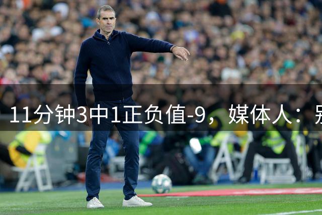 11分钟3中1正负值-9，媒体人：别把张子宇贬得一无是处